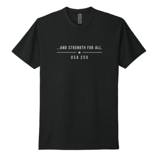 a. "...And Strength for All.” USA 250 Limited Edition T-Shirt (unisex)